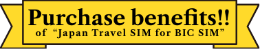 Purchase benefits!! of "Japan Travel SIM for BIC SIM"